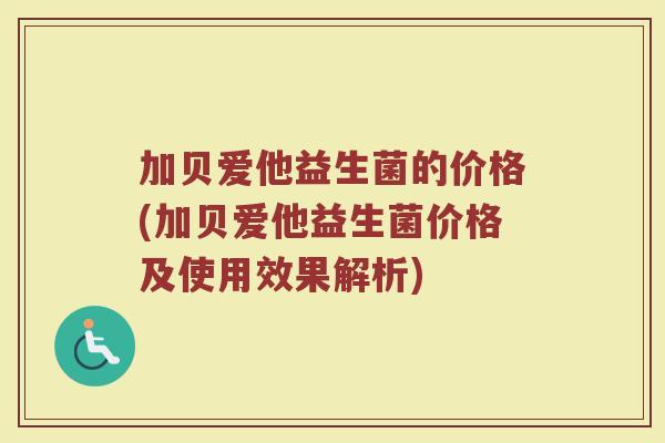 加贝爱他益生菌的价格(加贝爱他益生菌价格及使用效果解析)