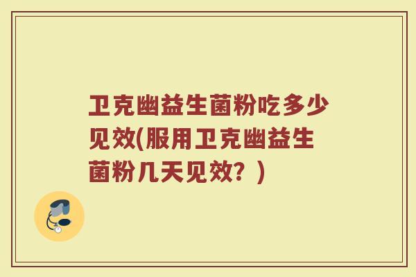 卫克幽益生菌粉吃多少见效(服用卫克幽益生菌粉几天见效？)