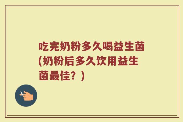 吃完奶粉多久喝益生菌(奶粉后多久饮用益生菌最佳？)
