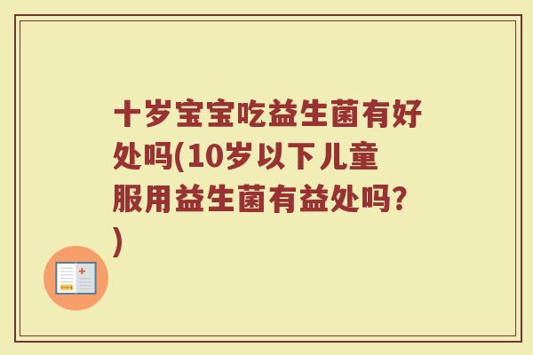 十岁宝宝吃益生菌有好处吗(10岁以下儿童服用益生菌有益处吗？)