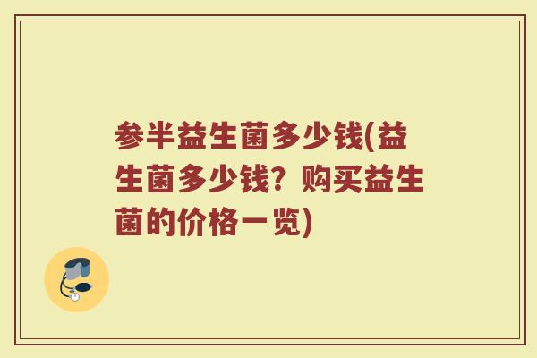 参半益生菌多少钱(益生菌多少钱？购买益生菌的价格一览)