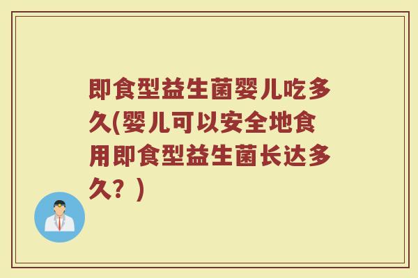 即食型益生菌婴儿吃多久(婴儿可以安全地食用即食型益生菌长达多久？)