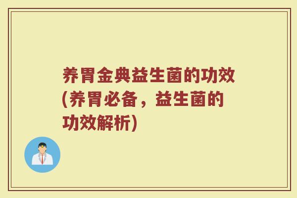 养胃金典益生菌的功效(养胃必备，益生菌的功效解析)