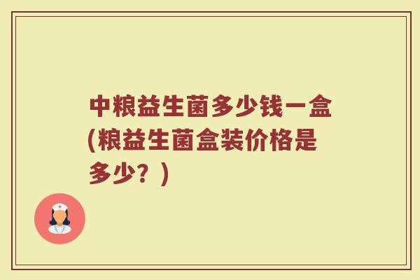 中粮益生菌多少钱一盒(粮益生菌盒装价格是多少？)