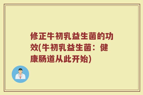 修正牛初乳益生菌的功效(牛初乳益生菌：健康肠道从此开始)
