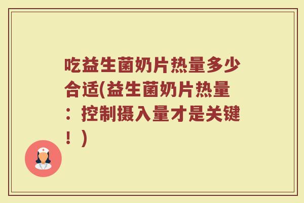 吃益生菌奶片热量多少合适(益生菌奶片热量：控制摄入量才是关键！)
