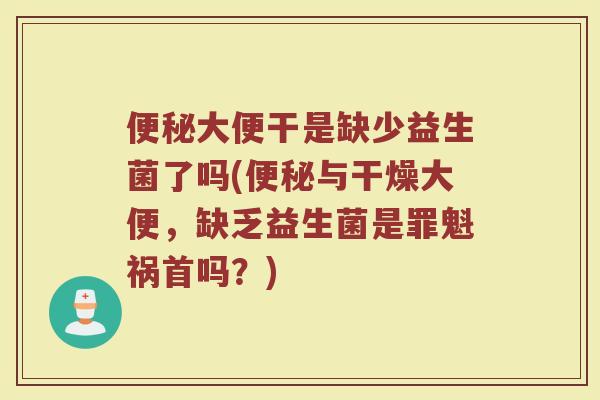 大便干是缺少益生菌了吗(与干燥大便,缺乏益生菌是罪魁祸首吗?) 大便干是缺少益生菌了吗(与干燥大便,缺乏益生菌是罪魁祸首吗?)