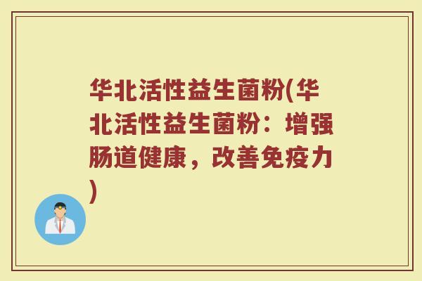 华北活性益生菌粉(华北活性益生菌粉：增强肠道健康，改善免疫力)