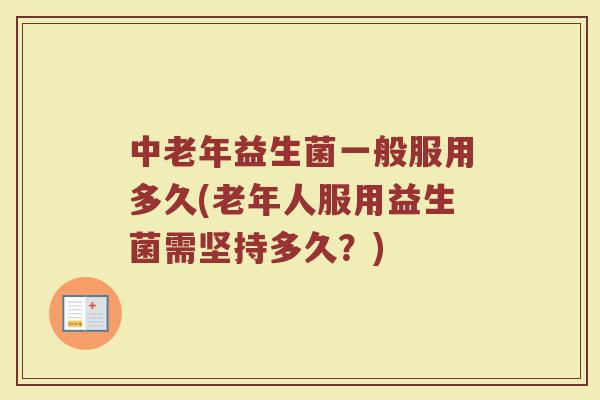 中老年益生菌一般服用多久(老年人服用益生菌需坚持多久？)