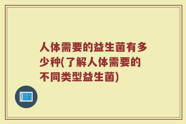 人体需要的益生菌有多少种(了解人体需要的不同类型益生菌)