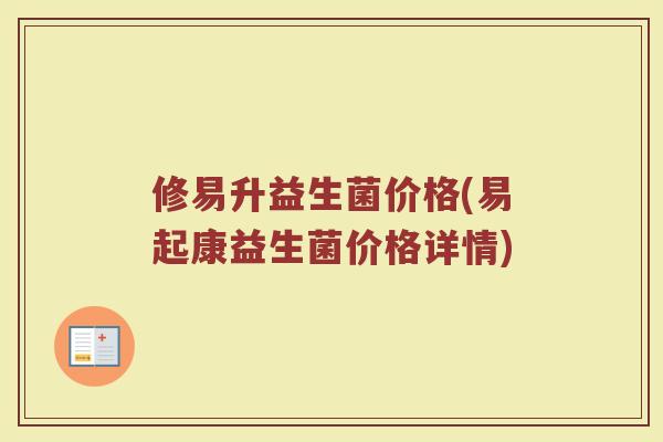 修易升益生菌价格(易起康益生菌价格详情)