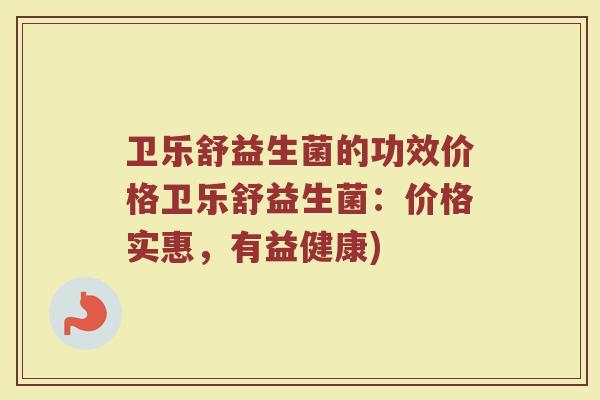 卫乐舒益生菌的功效价格卫乐舒益生菌：价格实惠，有益健康)