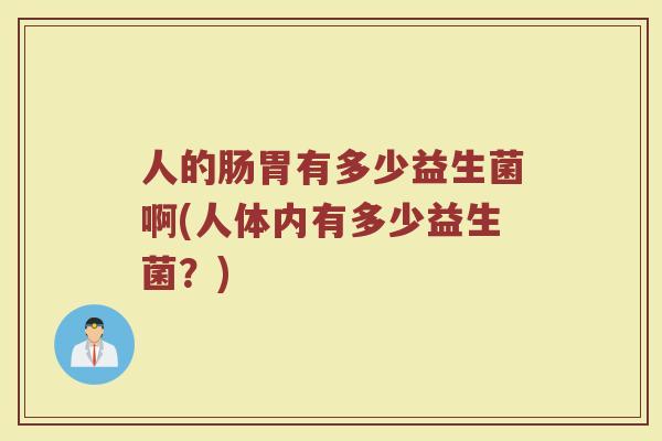 人的肠胃有多少益生菌啊(人体内有多少益生菌？)