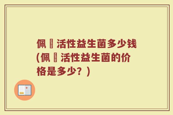佩蒄活性益生菌多少钱(佩蒄活性益生菌的价格是多少？)