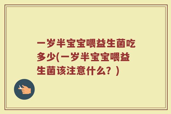 一岁半宝宝喂益生菌吃多少(一岁半宝宝喂益生菌该注意什么？)