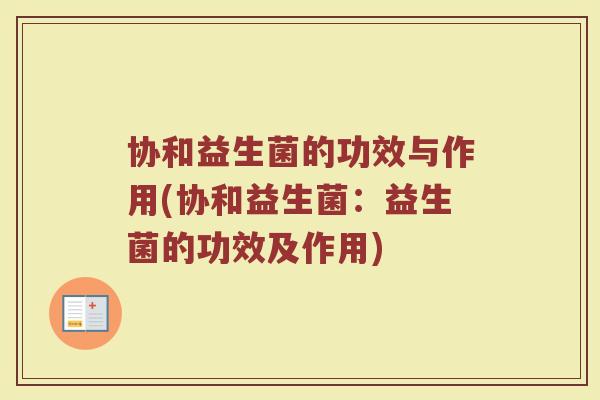协和益生菌的功效与作用(协和益生菌：益生菌的功效及作用)