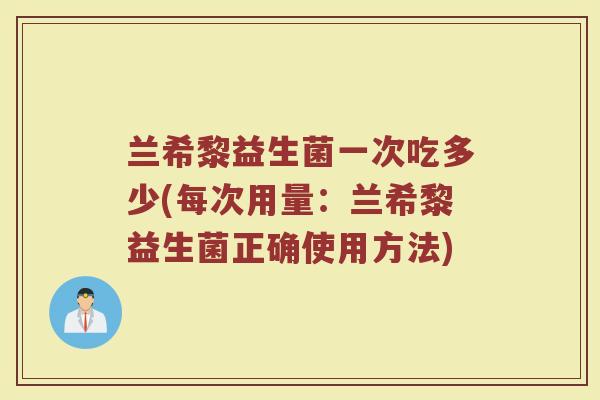 兰希黎益生菌一次吃多少(每次用量：兰希黎益生菌正确使用方法)