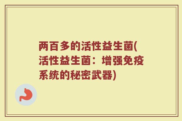 两百多的活性益生菌(活性益生菌：增强免疫系统的秘密武器)