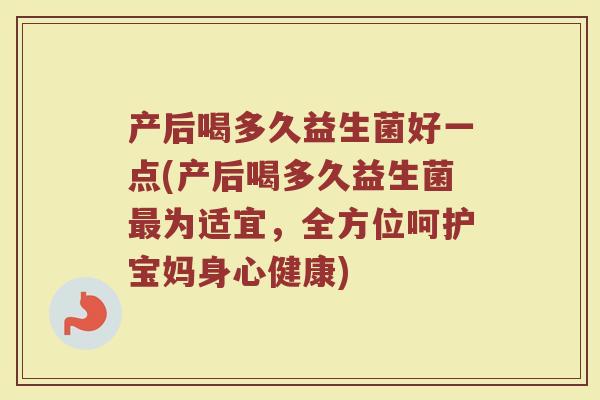 产后喝多久益生菌好一点(产后喝多久益生菌最为适宜，全方位呵护宝妈身心健康)