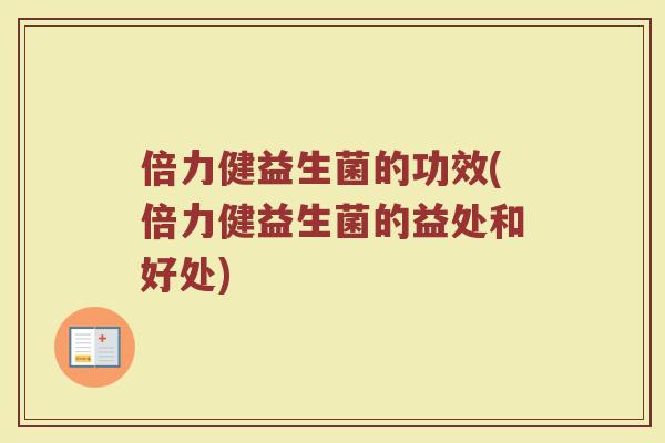 倍力健益生菌的功效(倍力健益生菌的益处和好处)