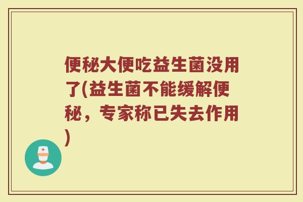 便秘大便吃益生菌没用了(益生菌不能缓解便秘，专家称已失去作用)
