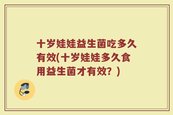 十岁娃娃益生菌吃多久有效(十岁娃娃多久食用益生菌才有效？)