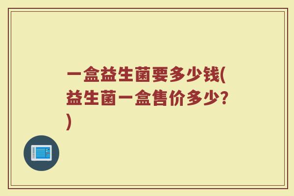 一盒益生菌要多少钱(益生菌一盒售价多少？)