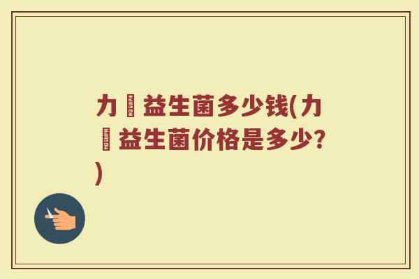 力兒益生菌多少钱(力兒益生菌价格是多少？)