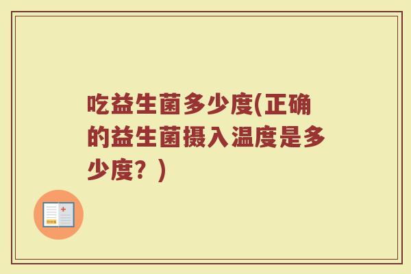 吃益生菌多少度(正确的益生菌摄入温度是多少度？)