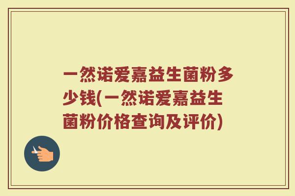 一然诺爱嘉益生菌粉多少钱(一然诺爱嘉益生菌粉价格查询及评价)