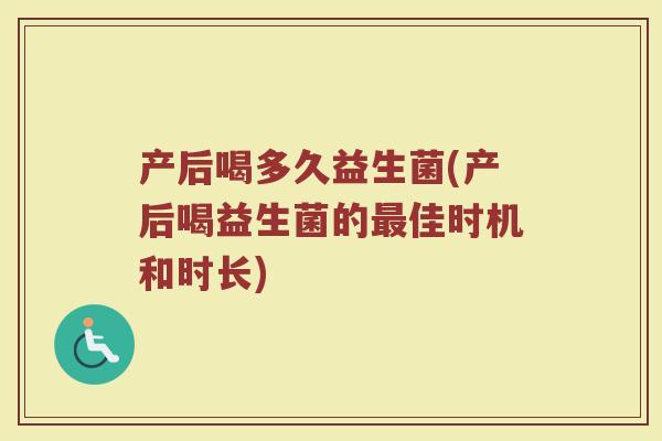 产后喝多久益生菌(产后喝益生菌的最佳时机和时长)