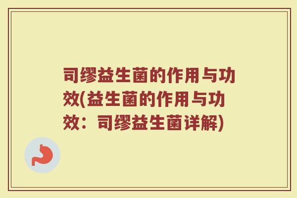 司缪益生菌的作用与功效(益生菌的作用与功效：司缪益生菌详解)
