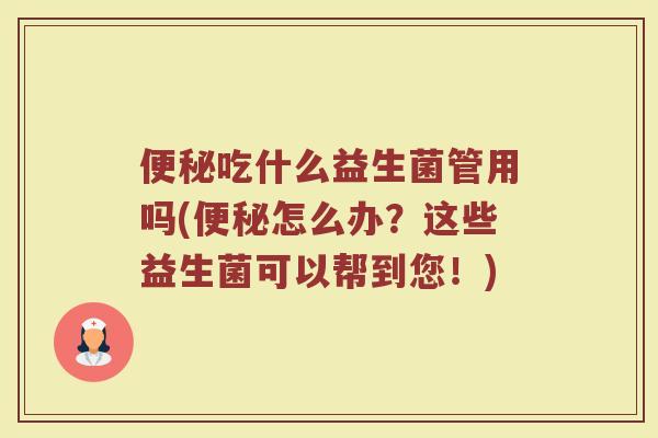 吃什么益生菌管用吗(怎么办？这些益生菌可以帮到您！)