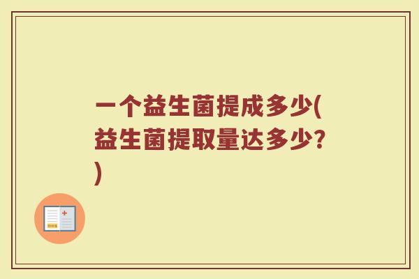 一个益生菌提成多少(益生菌提取量达多少？)