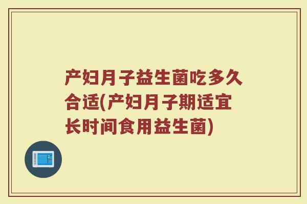 产妇月子益生菌吃多久合适(产妇月子期适宜长时间食用益生菌)