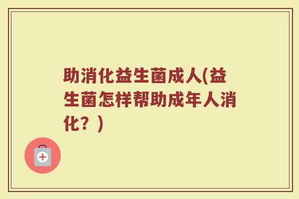 助消化益生菌成人(益生菌怎样帮助成年人消化？)