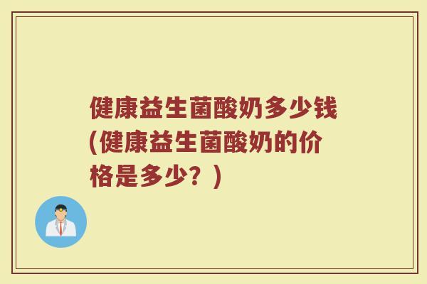健康益生菌酸奶多少钱(健康益生菌酸奶的价格是多少？)