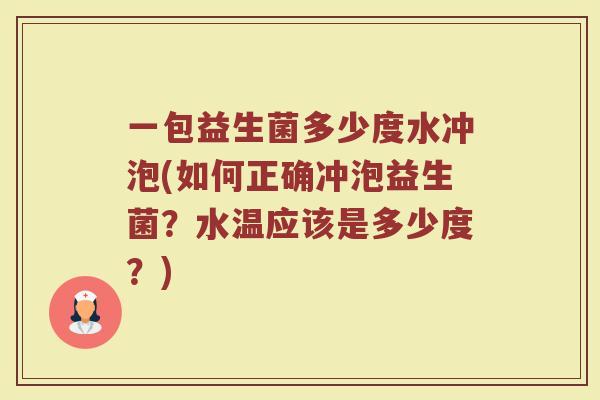 一包益生菌多少度水冲泡(如何正确冲泡益生菌？水温应该是多少度？)