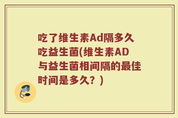吃了维生素Ad隔多久吃益生菌(维生素AD与益生菌相间隔的最佳时间是多久？)