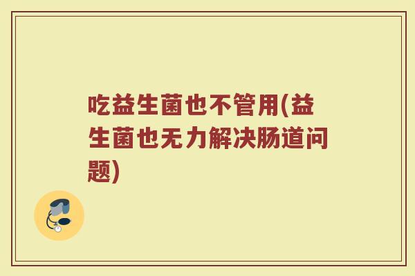 吃益生菌也不管用(益生菌也无力解决肠道问题)