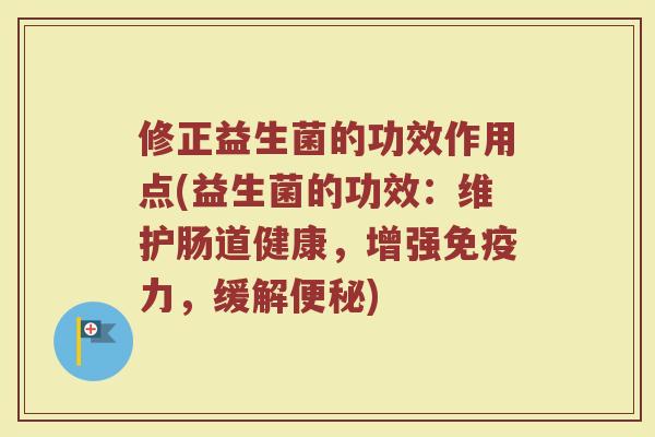 修正益生菌的功效作用点(益生菌的功效：维护肠道健康，增强免疫力，缓解便秘)