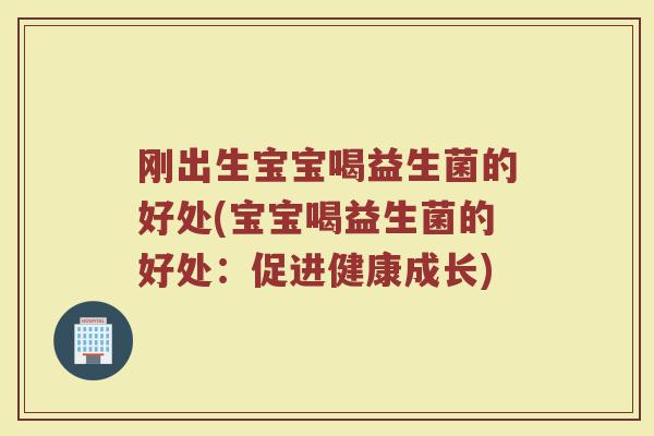 刚出生宝宝喝益生菌的好处(宝宝喝益生菌的好处：促进健康成长)