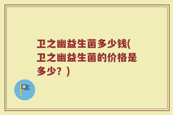 卫之幽益生菌多少钱(卫之幽益生菌的价格是多少？)