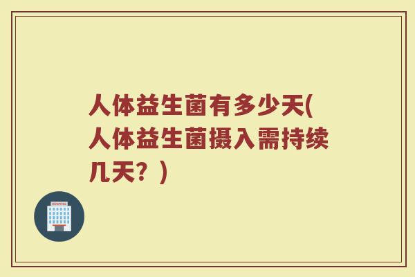 人体益生菌有多少天(人体益生菌摄入需持续几天？)