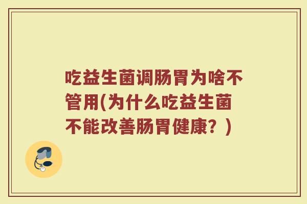 吃益生菌调肠胃为啥不管用(为什么吃益生菌不能改善肠胃健康？)