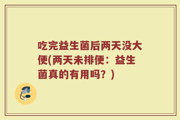 吃完益生菌后两天没大便(两天未排便：益生菌真的有用吗？)
