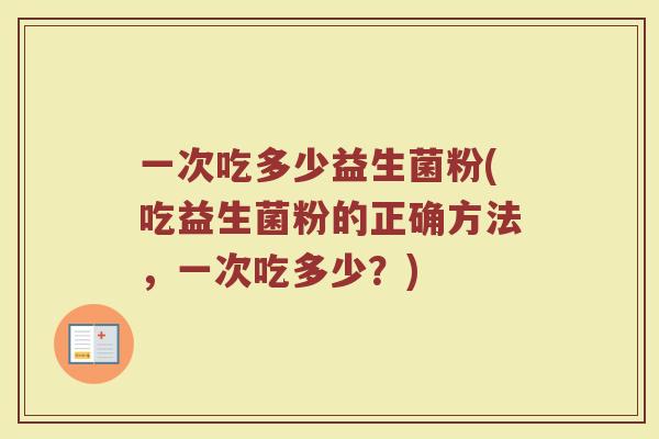 一次吃多少益生菌粉(吃益生菌粉的正确方法，一次吃多少？)