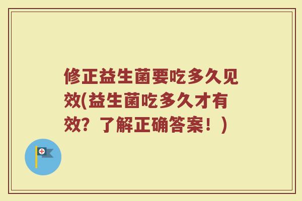 修正益生菌要吃多久见效(益生菌吃多久才有效？了解正确答案！)