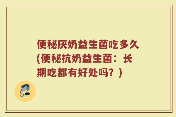便秘厌奶益生菌吃多久(便秘抗奶益生菌：长期吃都有好处吗？)