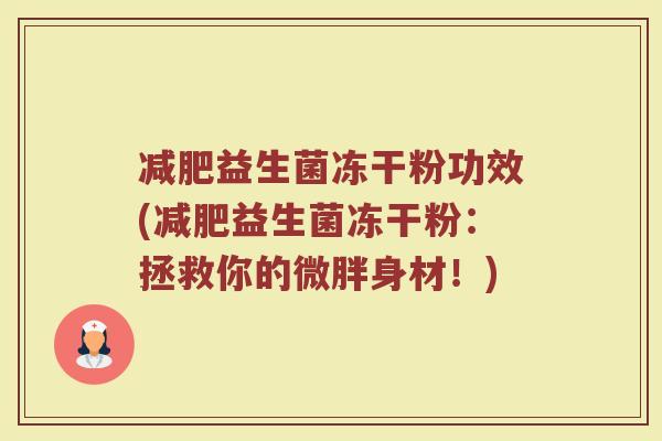 减肥益生菌冻干粉功效(减肥益生菌冻干粉：拯救你的微胖身材！)